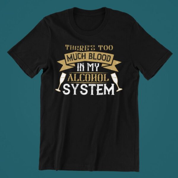 Tricou personalizat - There's too much blood in my alcohol system