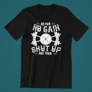 Tricou personalizat - No pain no gain shut up and train