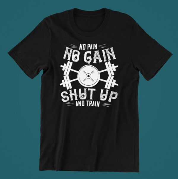 Tricou personalizat - No pain no gain shut up and train