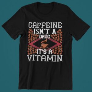 Tricou personalizat - Caffeine isn't a drug it's a vitamin