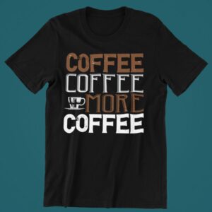 Tricou personalizat - Coffee Coffee More Coffee