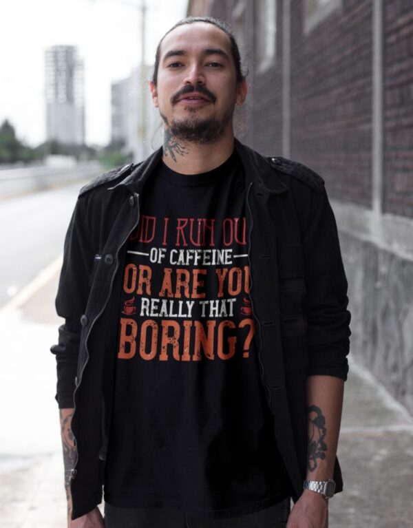 Tricou personalizat - Did i run out of caffeine or are you really that boring