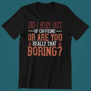 Tricou personalizat - Did i run out of caffeine or are you really that boring