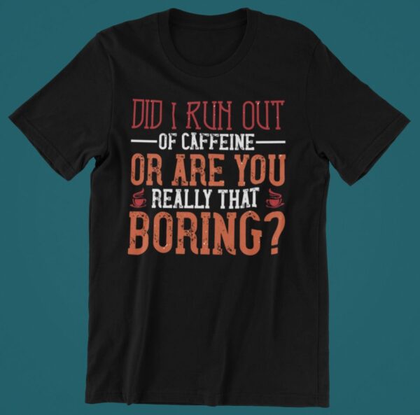 Tricou personalizat - Did i run out of caffeine or are you really that boring