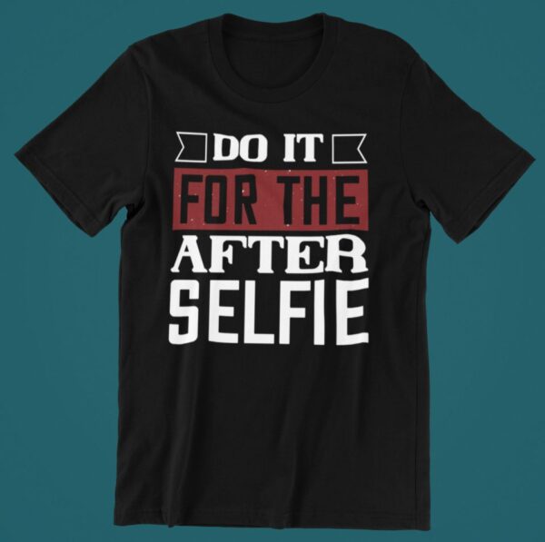 Tricou personalizat - Do it for the after selfie