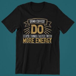 Tricou personalizat - Drink coffee do stupid things faster with more energy