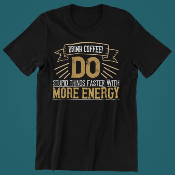 Tricou personalizat - Drink coffee do stupid things faster with more energy