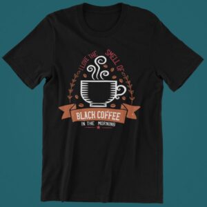 Tricou persojnalizat - I love the smell of black coffee in the morning